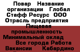 Повар › Название организации ­ Глобал Стафф Ресурс, ООО › Отрасль предприятия ­ Пищевая промышленность › Минимальный оклад ­ 30 000 - Все города Работа » Вакансии   . Кабардино-Балкарская респ.